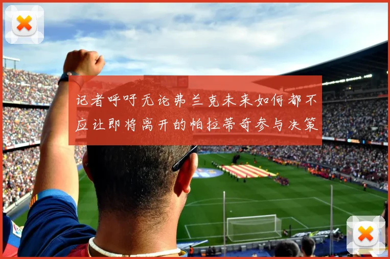 记者呼吁无论弗兰克未来如何都不应让即将离开的帕拉蒂奇参与决策