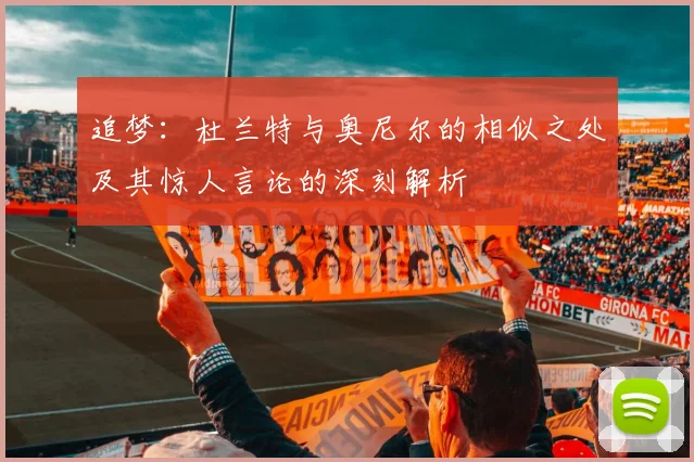 追梦：杜兰特与奥尼尔的相似之处及其惊人言论的深刻解析