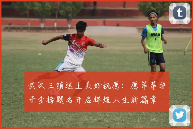 武汉三镇送上美好祝愿：愿莘莘学子金榜题名开启辉煌人生新篇章