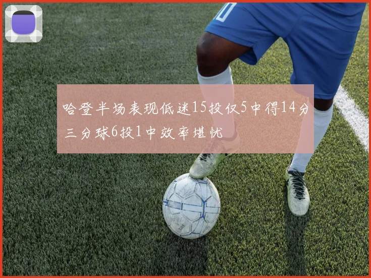 哈登半场表现低迷15投仅5中得14分三分球6投1中效率堪忧