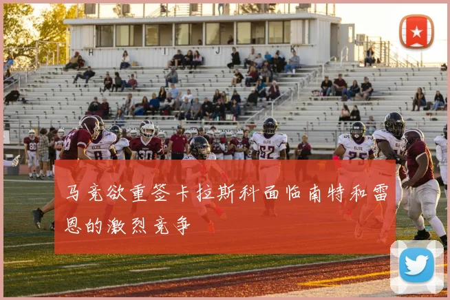 马竞欲重签卡拉斯科面临南特和雷恩的激烈竞争