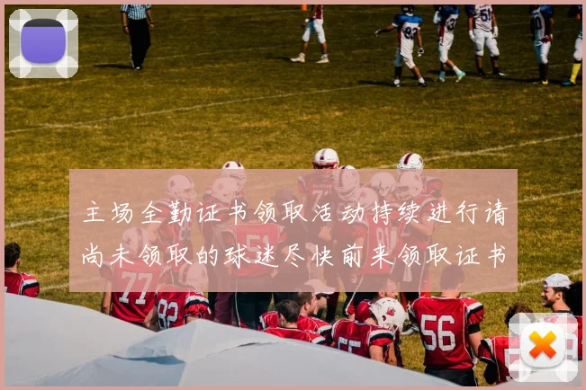 主场全勤证书领取活动持续进行请尚未领取的球迷尽快前来领取证书