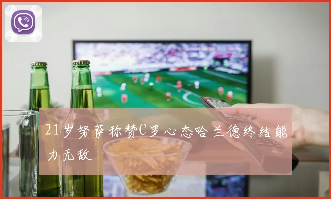 21岁努萨称赞C罗心态哈兰德终结能力无敌