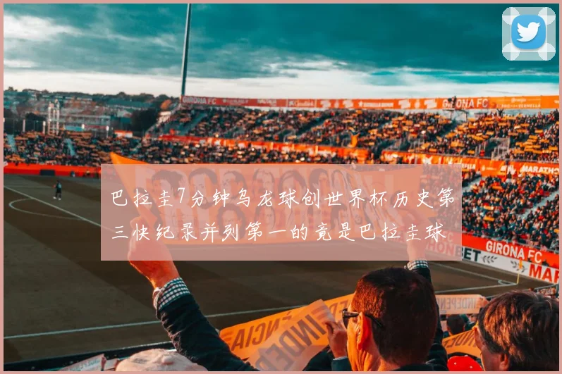 巴拉圭7分钟乌龙球创世界杯历史第三快纪录并列第一的竟是巴拉圭球员