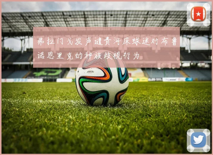 弗拉门戈发声谴责河床球迷对布鲁诺恩里克的种族歧视行为