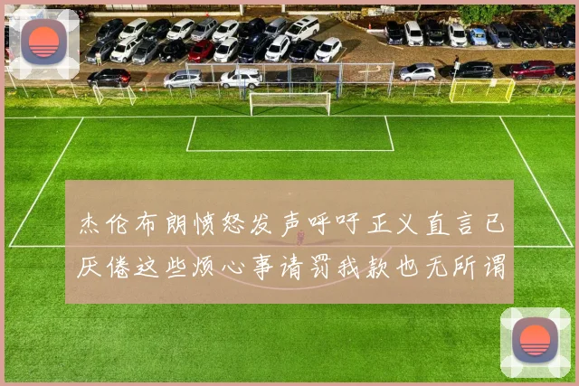 杰伦布朗愤怒发声呼吁正义直言已厌倦这些烦心事请罚我款也无所谓