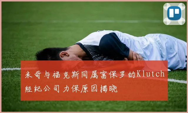 米奇与福克斯同属富保罗的Klutch经纪公司力保原因揭晓