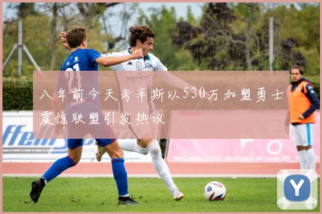 八年前今天考辛斯以530万加盟勇士震惊联盟引发热议